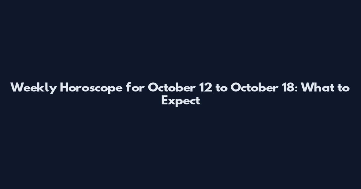 Weekly Horoscope for October 12 to October 18: What to Expect