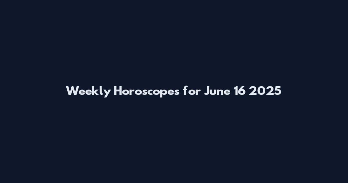 Weekly Horoscopes for June 16 2025