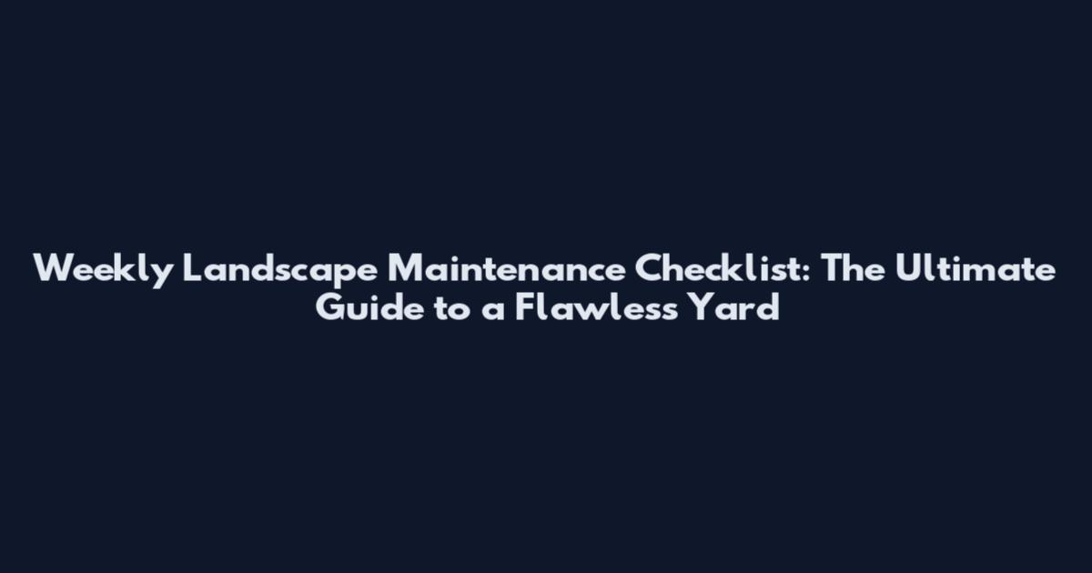 Weekly Landscape Maintenance Checklist: The Ultimate Guide to a Flawless Yard