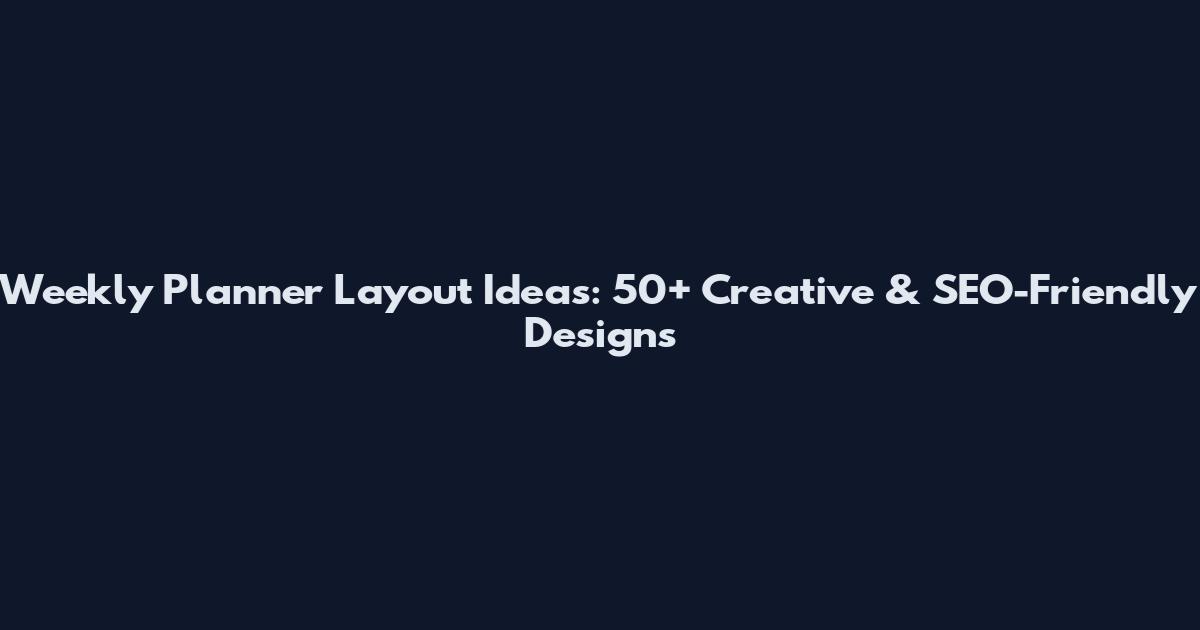 Weekly Planner Layout Ideas: 50+ Creative & SEO-Friendly Designs