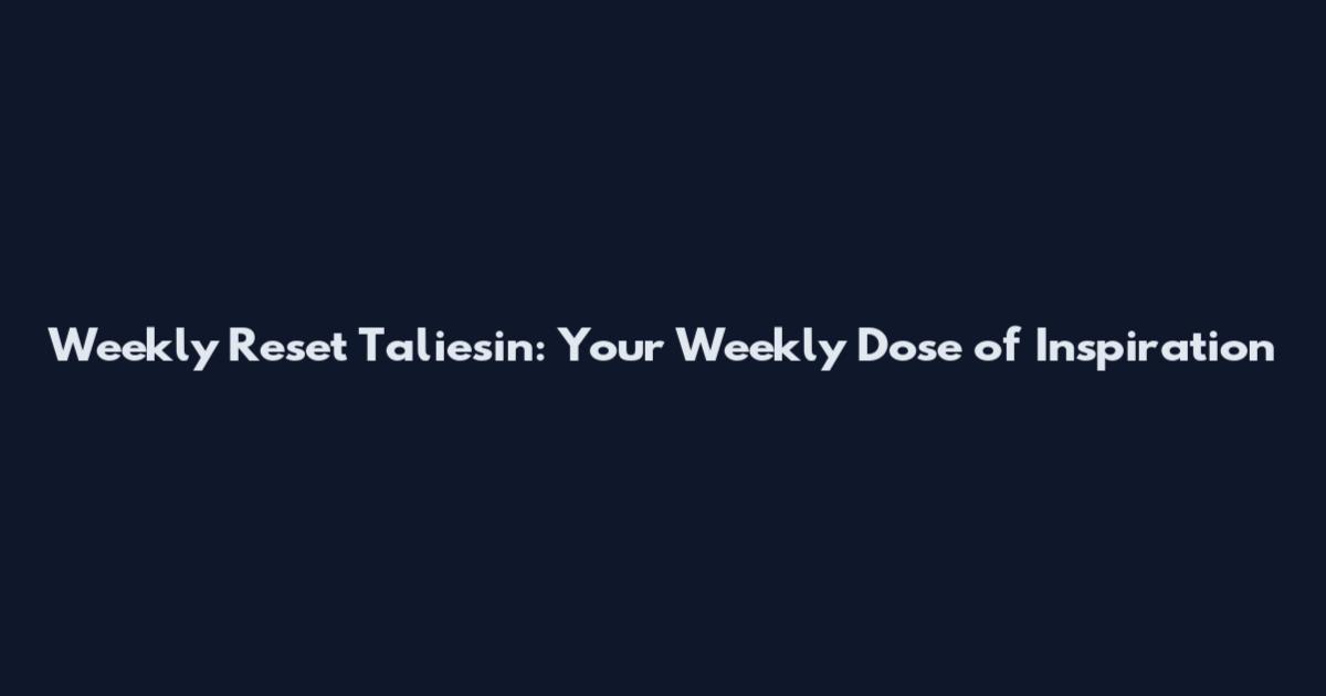 Weekly Reset Taliesin: Your Weekly Dose of Inspiration