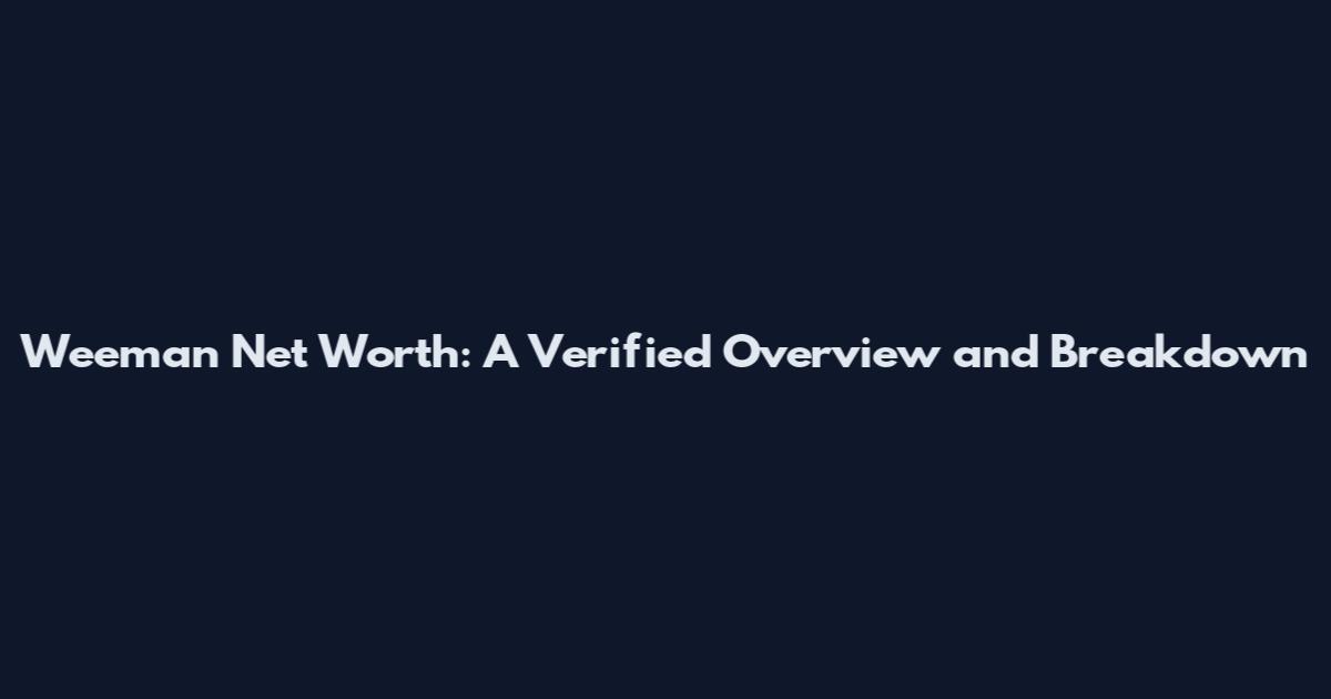 Weeman Net Worth: A Verified Overview and Breakdown
