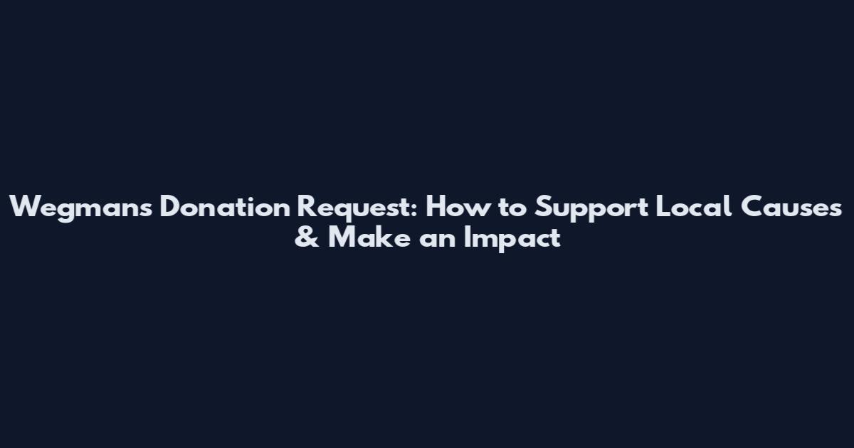 Wegmans Donation Request: How to Support Local Causes & Make an Impact