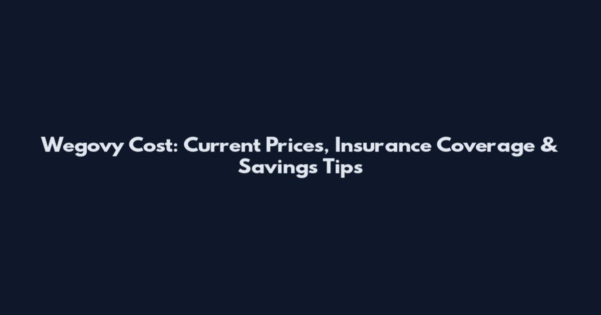 Wegovy Cost: Current Prices, Insurance Coverage & Savings Tips