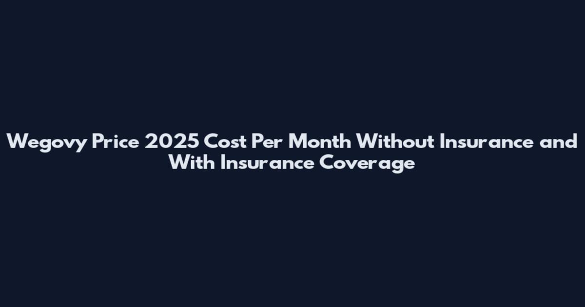Wegovy Price 2025 Cost Per Month Without Insurance and With Insurance Coverage