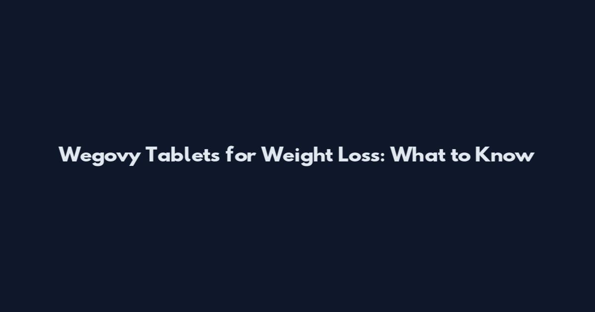 Wegovy Tablets for Weight Loss: What to Know