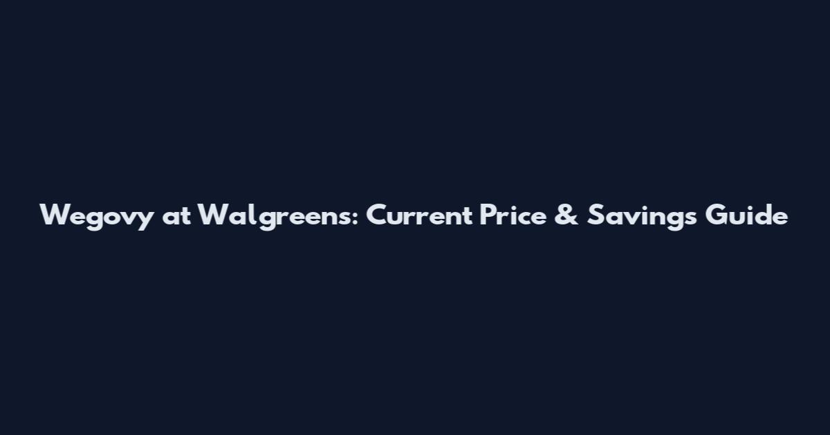 Wegovy at Walgreens: Current Price & Savings Guide