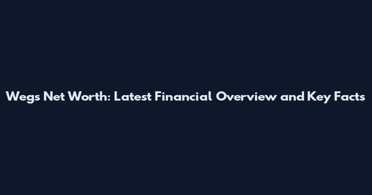 Wegs Net Worth: Latest Financial Overview and Key Facts