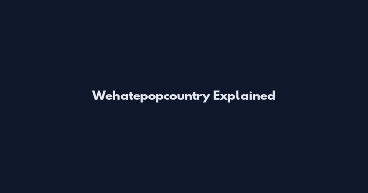 Wehatepopcountry Explained