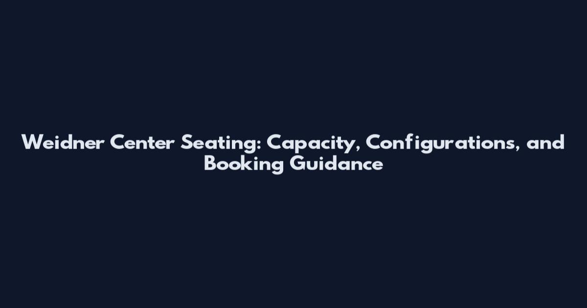 Weidner Center Seating: Capacity, Configurations, and Booking Guidance