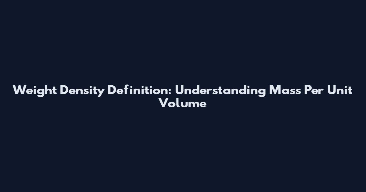 Weight Density Definition: Understanding Mass Per Unit Volume