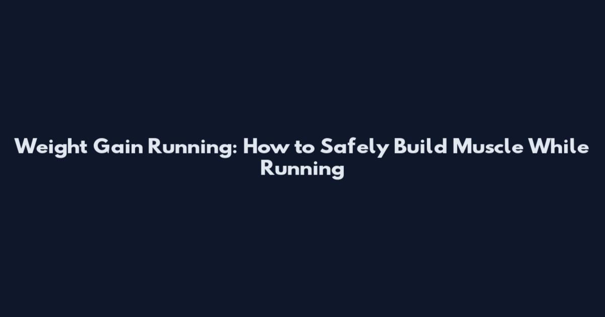 Weight Gain Running: How to Safely Build Muscle While Running