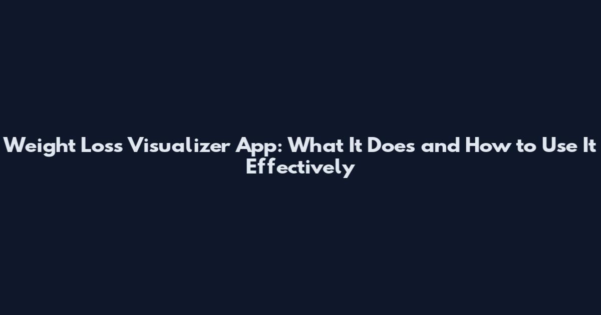 Weight Loss Visualizer App: What It Does and How to Use It Effectively