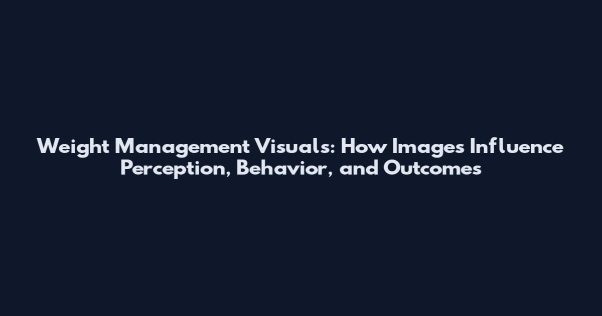 Weight Management Visuals: How Images Influence Perception, Behavior, and Outcomes