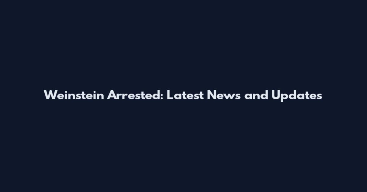 Weinstein Arrested: Latest News and Updates
