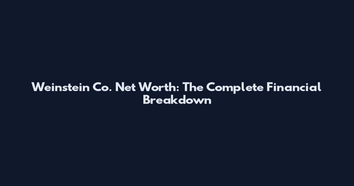 Weinstein Co. Net Worth: The Complete Financial Breakdown