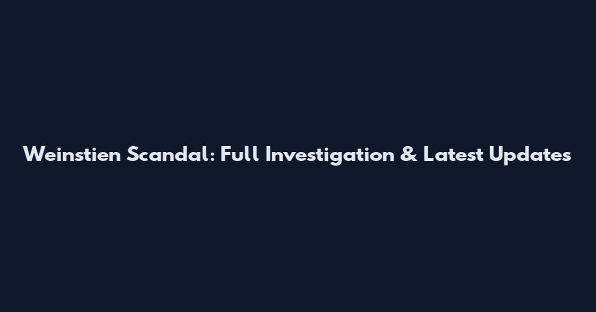 Weinstien Scandal: Full Investigation & Latest Updates