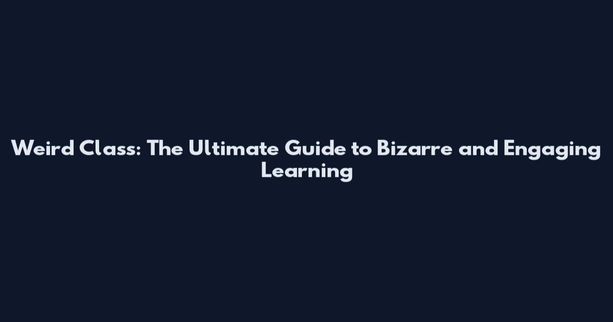 Weird Class: The Ultimate Guide to Bizarre and Engaging Learning