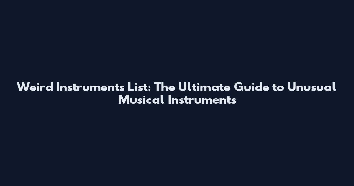 Weird Instruments List: The Ultimate Guide to Unusual Musical Instruments