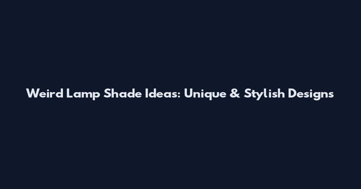 Weird Lamp Shade Ideas: Unique & Stylish Designs