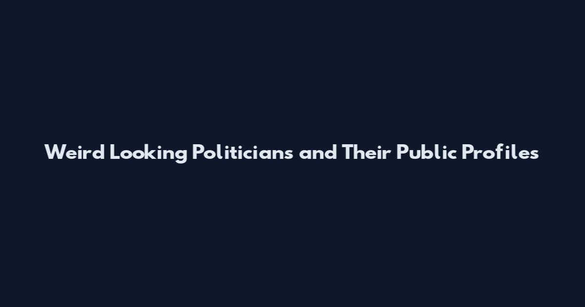 Weird Looking Politicians and Their Public Profiles