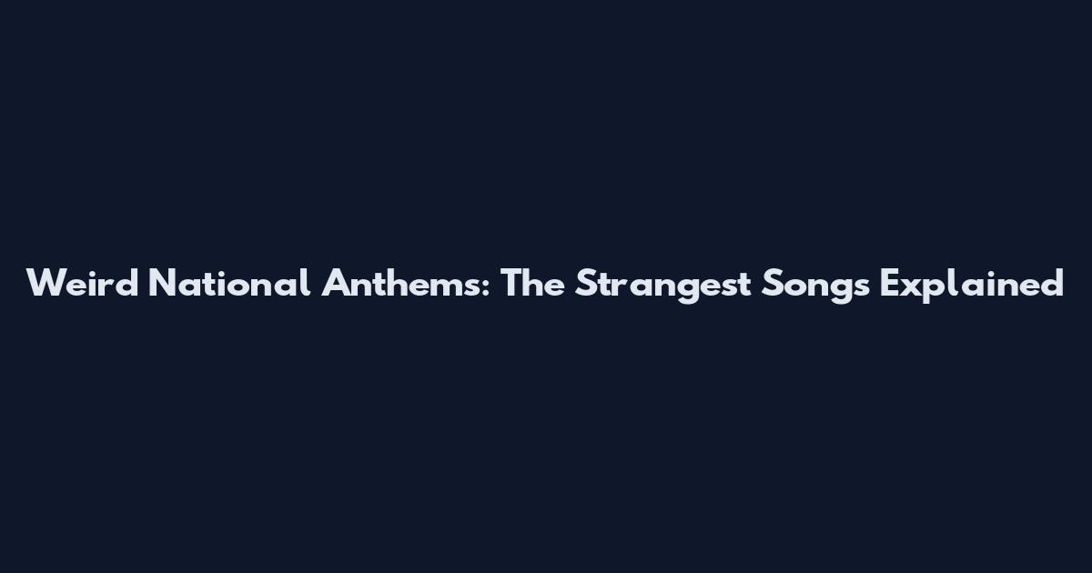 Weird National Anthems: The Strangest Songs Explained