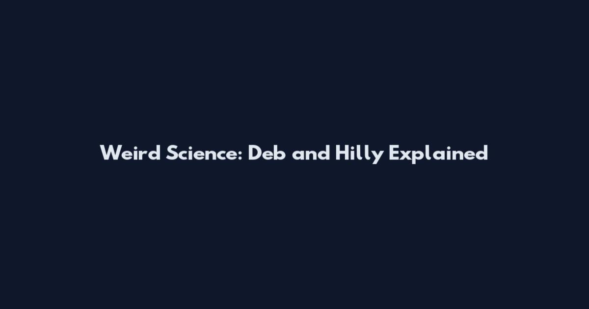 Weird Science: Deb and Hilly Explained