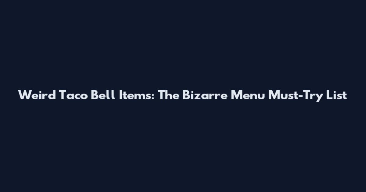 Weird Taco Bell Items: The Bizarre Menu Must-Try List