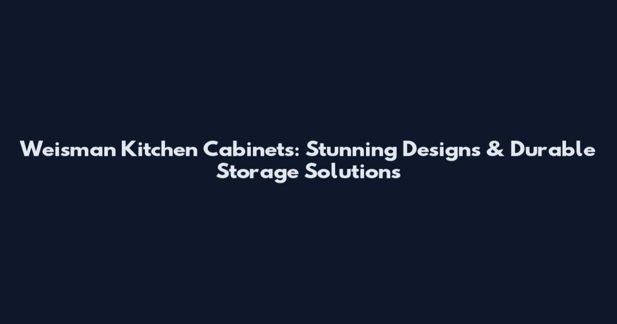 Weisman Kitchen Cabinets: Stunning Designs & Durable Storage Solutions