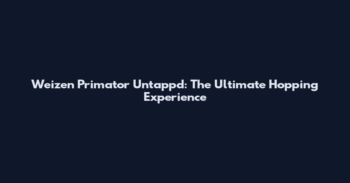Weizen Primator Untappd: The Ultimate Hopping Experience