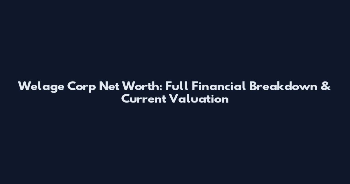 Welage Corp Net Worth: Full Financial Breakdown & Current Valuation