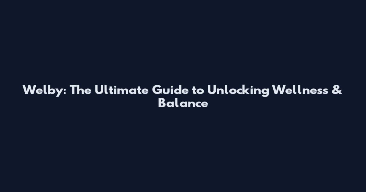 Welby: The Ultimate Guide to Unlocking Wellness & Balance
