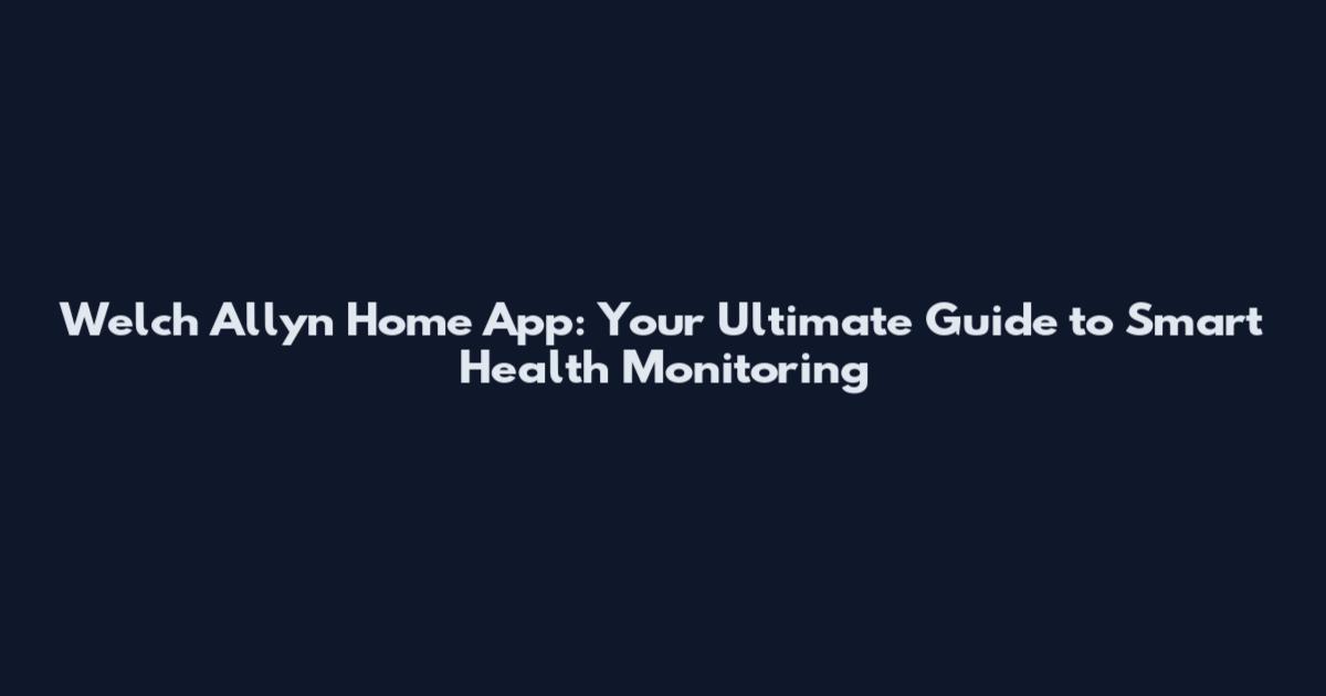Welch Allyn Home App: Your Ultimate Guide to Smart Health Monitoring