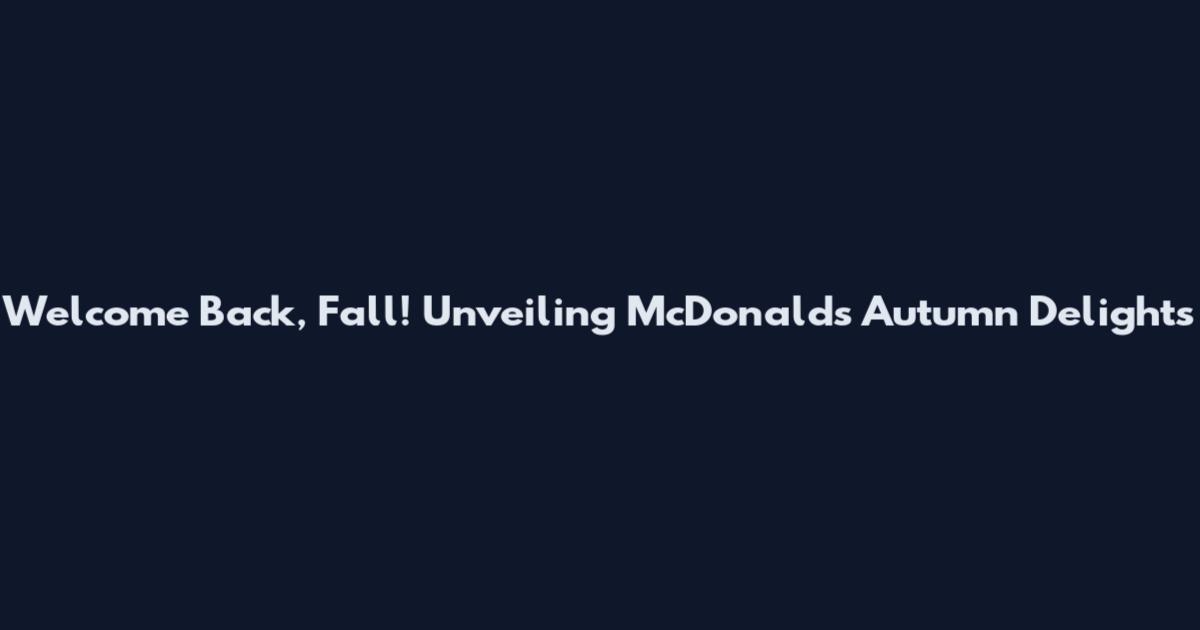Welcome Back, Fall! Unveiling McDonald's Autumn Delights