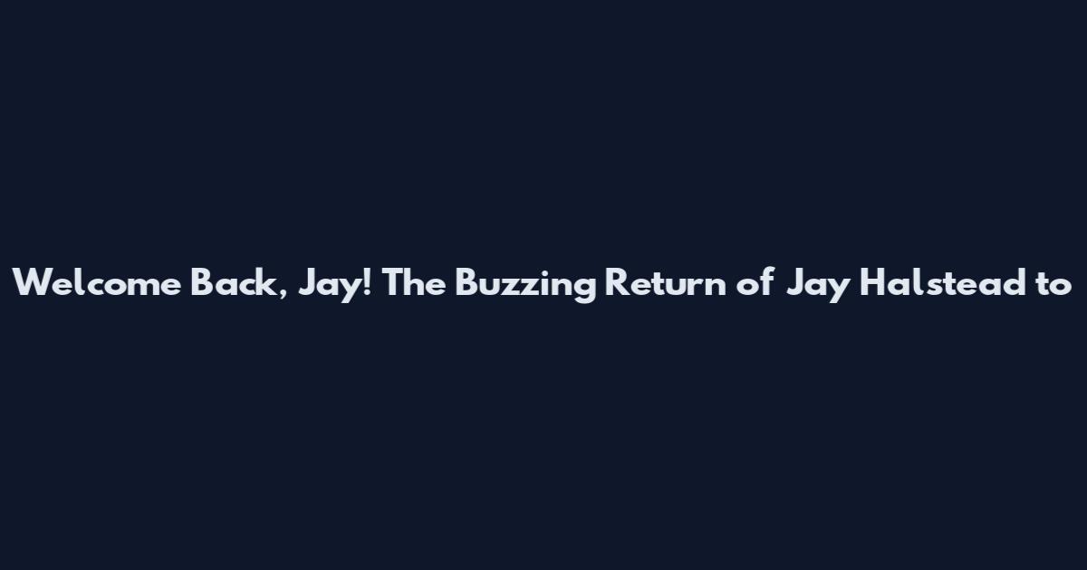 Welcome Back, Jay! The Buzzing Return of Jay Halstead to