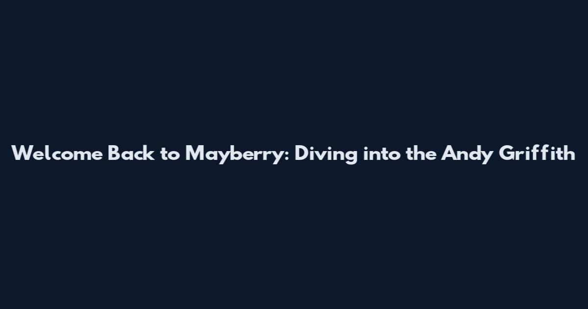 Welcome Back to Mayberry: Diving into the Andy Griffith