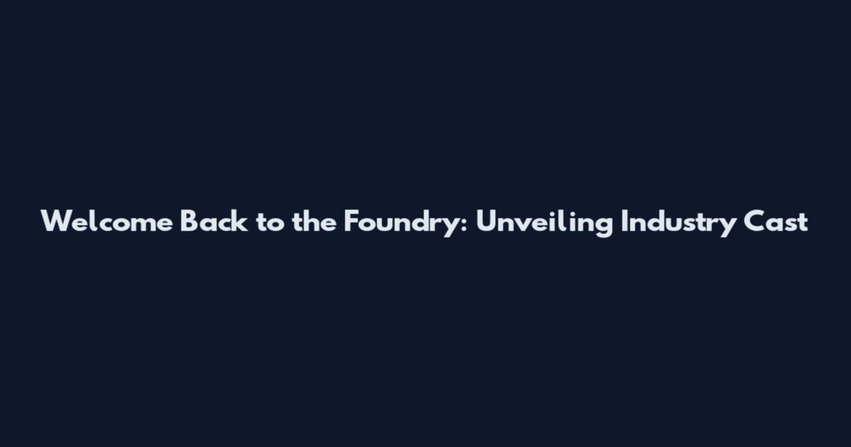 Welcome Back to the Foundry: Unveiling Industry Cast