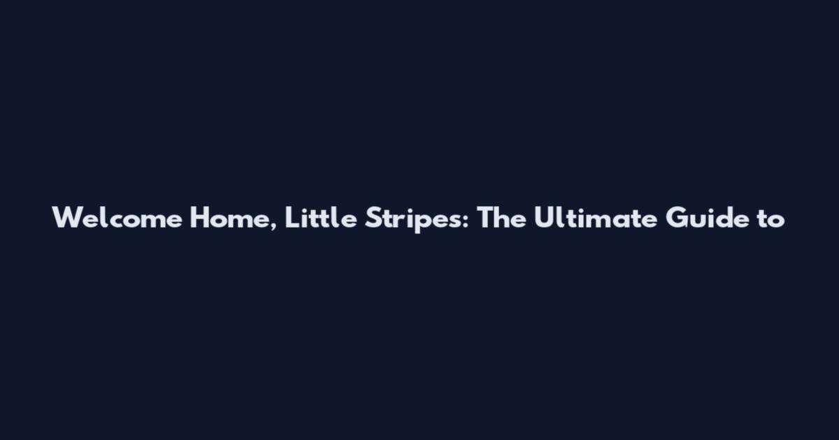 Welcome Home, Little Stripes: The Ultimate Guide to