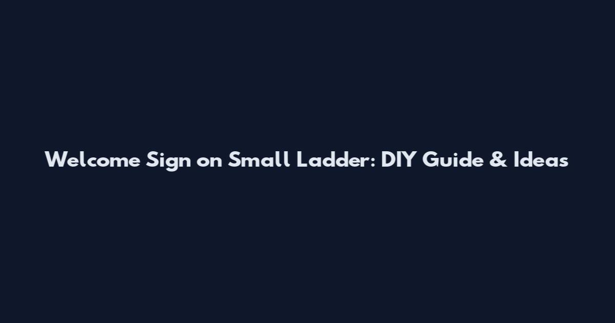 Welcome Sign on Small Ladder: DIY Guide & Ideas
