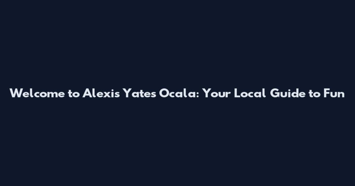Welcome to Alexis Yates' Ocala: Your Local Guide to Fun