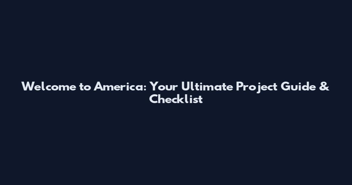 Welcome to America: Your Ultimate Project Guide & Checklist