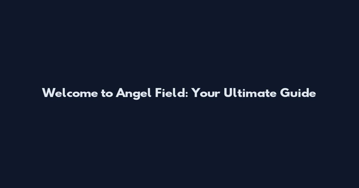 Welcome to Angel Field: Your Ultimate Guide
