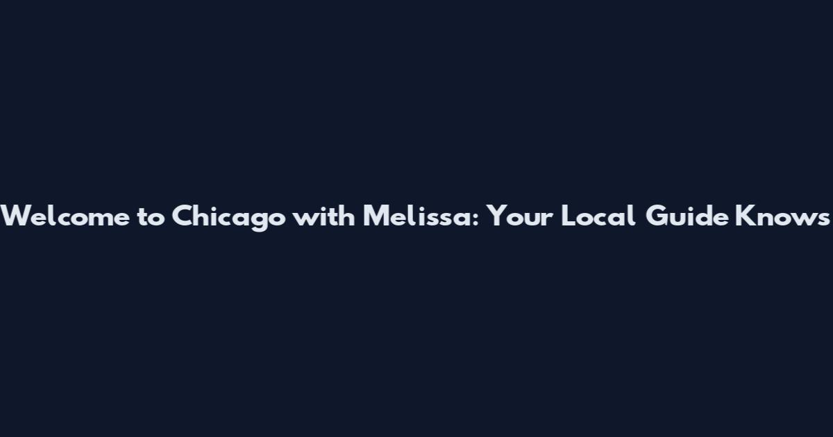 Welcome to Chicago with Melissa: Your Local Guide Knows