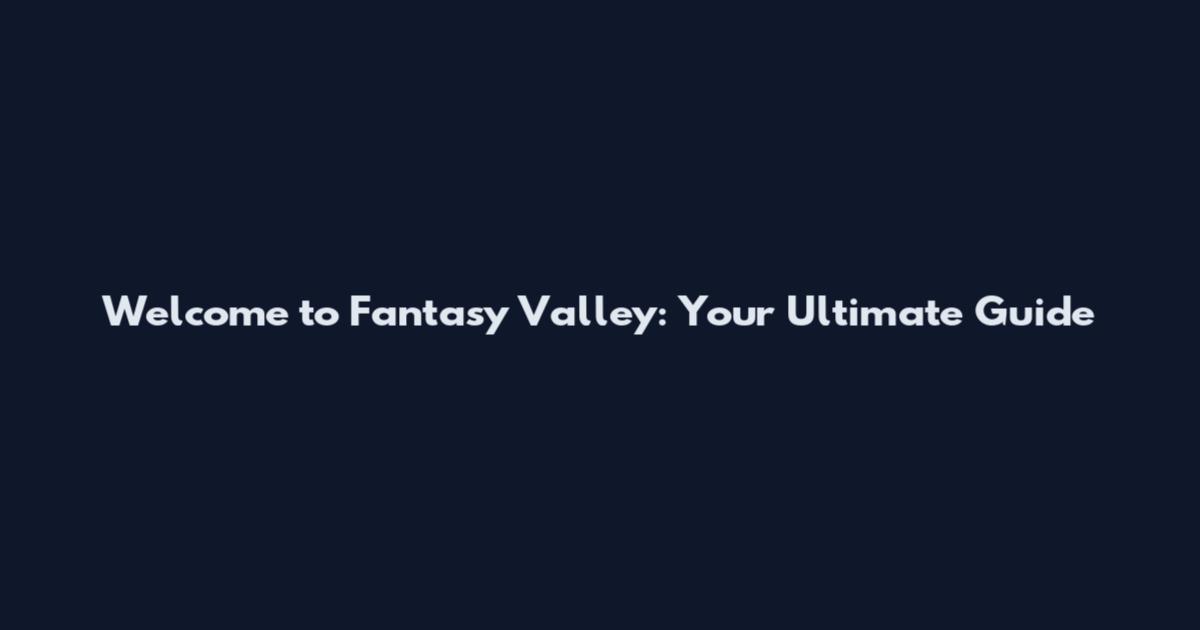 Welcome to Fantasy Valley: Your Ultimate Guide