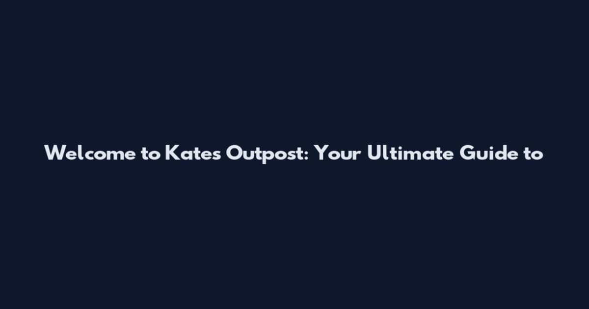 Welcome to Kate's Outpost: Your Ultimate Guide to