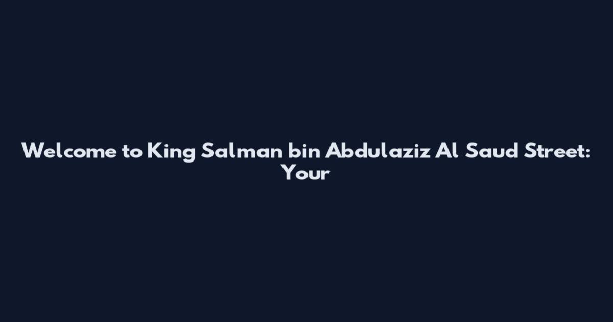 Welcome to King Salman bin Abdulaziz Al Saud Street: Your