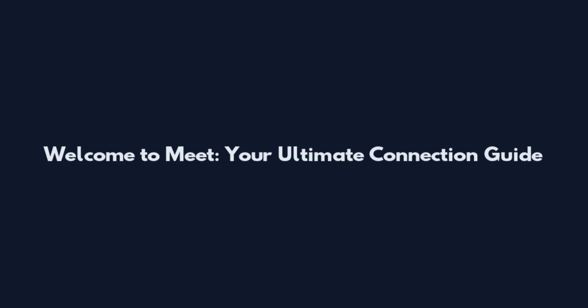 Welcome to Meet: Your Ultimate Connection Guide