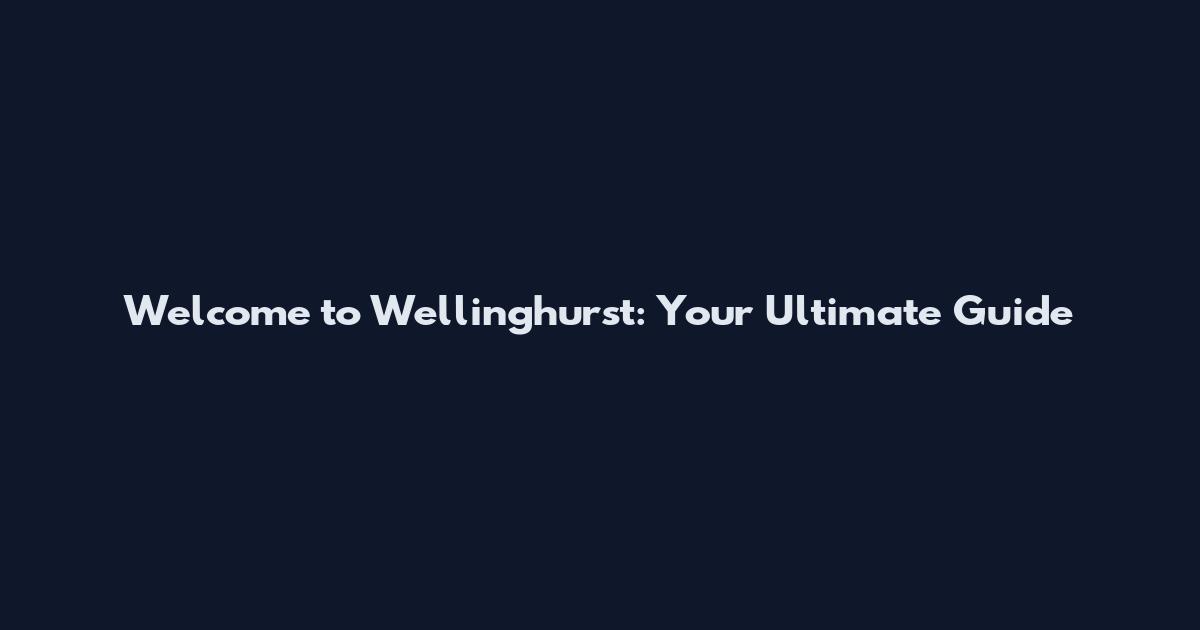 Welcome to Wellinghurst: Your Ultimate Guide
