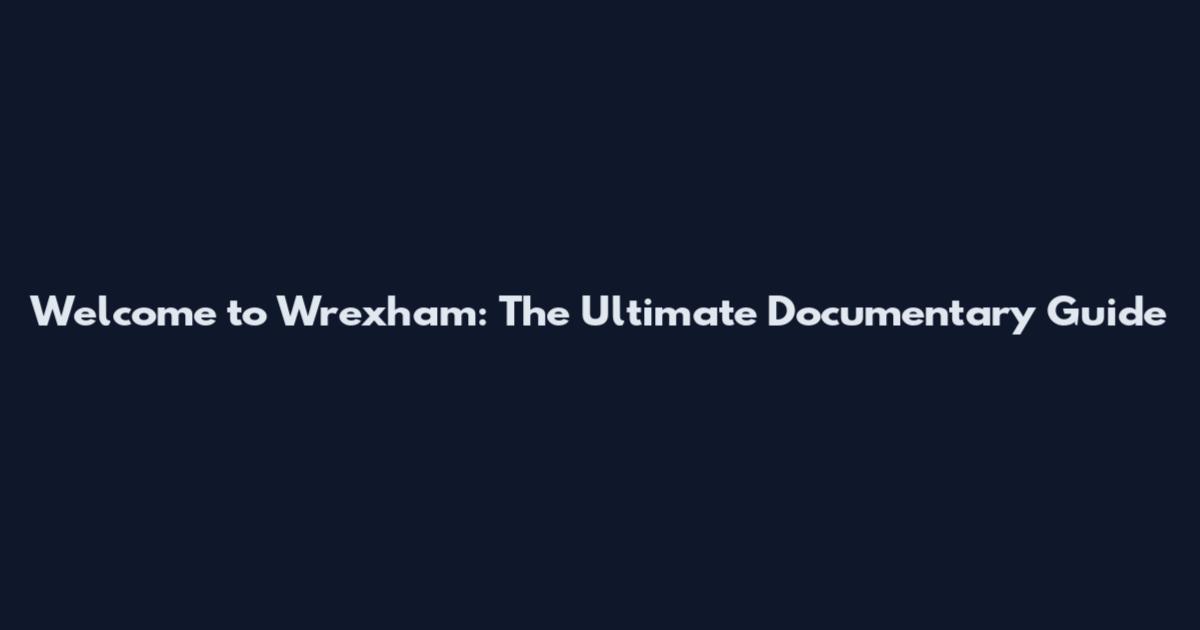 Welcome to Wrexham: The Ultimate Documentary Guide