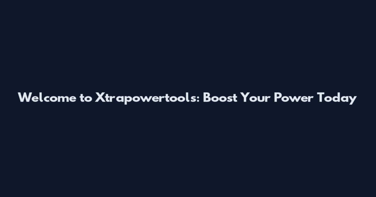 Welcome to Xtrapowertools: Boost Your Power Today